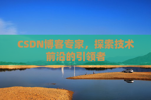 CSDN博客专家，探索技术前沿的引领者